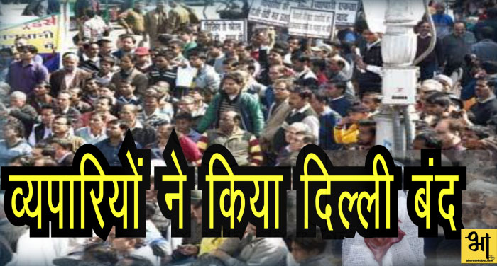 delhi closed 00000 सीलिंग के विरोध में व्यापारियों का दिल्ली बंद, बड़ी तदाद में सड़कों पर उतरे