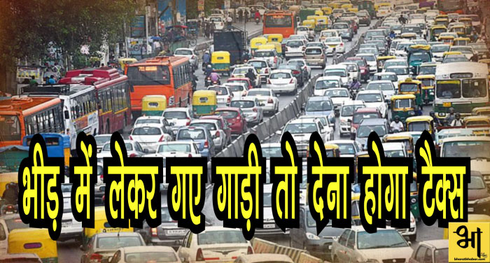 traffic 00000 दिल्ली: भीड़-भाड़ वाले इलाकों में लेकर गए गाड़ी तो देना होगा टैक्स