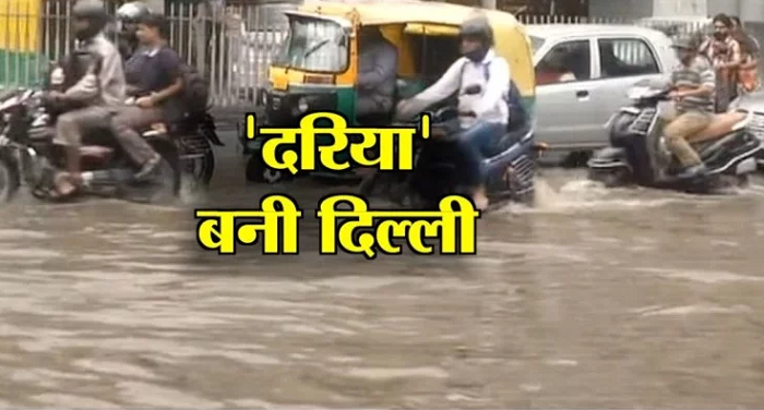 दिल्ली में बरसी आफत की बारिश, दरिया में तब्दील हुई सड़के